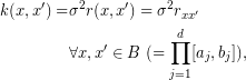  \begin{align*} k(x,x') = & \sigma^2r(x,x') =  \sigma^2r_{xx'} \\ & \forall x, x' \in B\ (= \prod_{j=1}^d[a_j, b_j]), \end{align*} 
